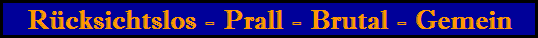 R�cksichtslos - Prall - Brutal - Gemein